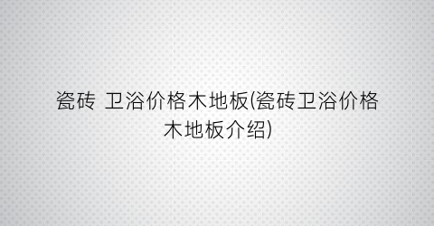 瓷砖 卫浴价格木地板(瓷砖卫浴价格木地板介绍)